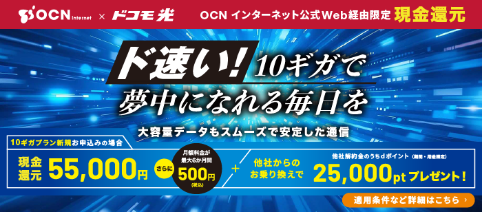 【OCN インターネット公式Web経由限定 現金還元】「ド速い！10ギガで夢中になれる毎日を 大容量データもスムーズで安定した通信