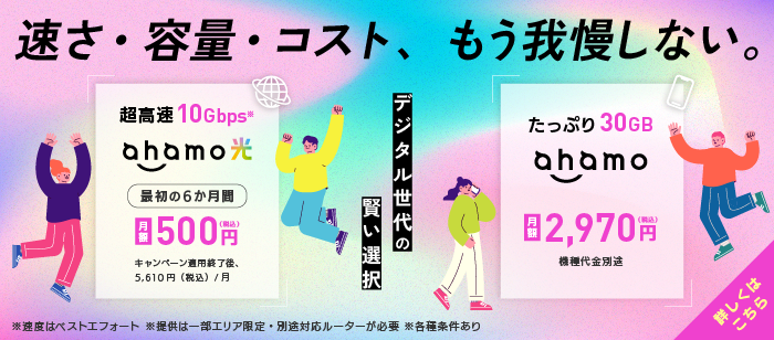 【デジタル世代の賢い選択】速さ・容量・コスト、もう我慢しない。超高速10Gbps ahamo光＋たっぷり30GB ahamo