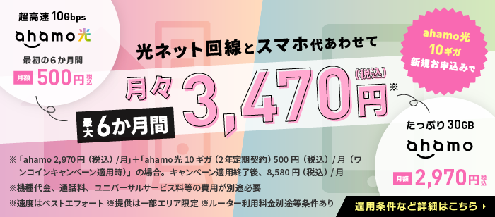 【ahamo光＋ahamo】ahamo光 10ギガ新規お申込みで、光ネット回線とスマホ代あわせて最大6か月間月々3,470円（税込）